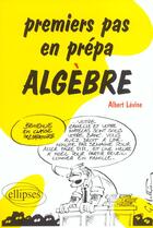 Couverture du livre « Premiers pas en prepa - algebre » de Albert Levine aux éditions Ellipses