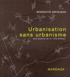 Couverture du livre « Urbanisation sans urbanisme ; une histoire de la ville » de Benedicte Grosjean aux éditions Mardaga Pierre