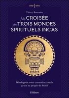 Couverture du livre « À la croisée des trois mondes spirituels incas » de Thierry Boucanier aux éditions Ellebore