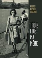 Couverture du livre « Trois fois ma mère » de Pierre-Aristide Rouchon aux éditions Librinova