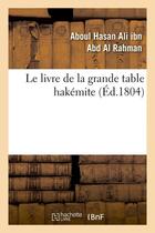 Couverture du livre « Le livre de la grande table hakemite , (ed.1804) » de Ibn Abd Al Rahman aux éditions Hachette Bnf