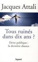 Couverture du livre « Tous ruinés dans dix ans ? dette publique : la dernière chance » de Jacques Attali aux éditions Fayard