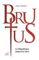 Couverture du livre « LA VERITABLE HISTOIRE DE ; Brutus ; la République jusqu'à la mort » de Alain Rodier aux éditions Belles Lettres