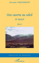 Couverture du livre « Une caserne au soleil ; SP 88469 » de Alexandre Tikhomiroff aux éditions Editions L'harmattan