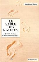 Couverture du livre « Le sable des racines ; journal de route d'Alger à Tamanrasset » de Jean-Louis Marcot aux éditions Editions L'harmattan