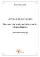 Couverture du livre « Le prénom de mes bactéries ; réactions biochimiques indispensables à la classification » de Pierre Branland aux éditions Editions Edilivre