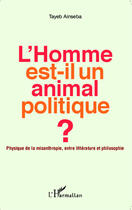 Couverture du livre « L'homme est-il un animal politique ; physique de la misanthropie, entre litterature et philosophie » de Tayeb Ainseba aux éditions Editions L'harmattan