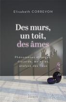 Couverture du livre « Des murs, un toit, des âmes : phénomènes étranges, discorde, maladies, analyse des lieux » de Elisabeth Correvon aux éditions Exergue