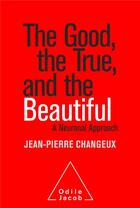 Couverture du livre « The good, the true and the beautiful ; a neuronal approach » de Jean-Pierre Changeux aux éditions Odile Jacob