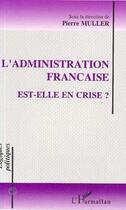 Couverture du livre « L'administration francaise est-elle en crise ? » de Pierre Muller aux éditions L'harmattan