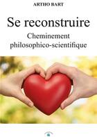 Couverture du livre « Se reconstruire : cheminement philosophico-scientifique » de Artho Bart aux éditions Le Livre Actualite