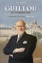 Couverture du livre « Guillou le conquérant ; bâtisseur de Caen ; 1880-1963 » de Jean Maurin aux éditions Orep