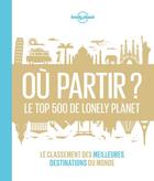 Couverture du livre « Où partir ? le top 500 de Lonely Planet ; le classement des meilleures destinations du monde » de Collectif Lonely Planet aux éditions Lonely Planet France