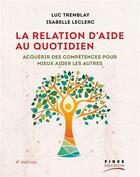 Couverture du livre « La relation d'aide au quotidien : acquérir des compétences pour mieux aider les autres (4e édition) » de Leclerc Isabelle et Luc Tremblay aux éditions Fides