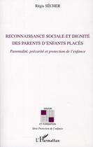 Couverture du livre « Reconnaissance sociale et dignité des parents d'enfants placés ; parentalité, precarité et protection de l'enfance » de Regis Secher aux éditions L'harmattan