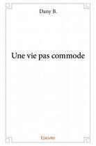 Couverture du livre « Une vie pas commode » de Dany B. aux éditions Edilivre