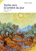 Couverture du livre « Sortie vers la lumière du jour ; retour au coeur Tome 3 » de Thierry Cozon aux éditions Publibook
