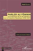 Couverture du livre « Parler au féminin ; les professions de foi des député.e.s sous la Cinquieme République (1958-2007) » de Magali Guaresi aux éditions L'harmattan