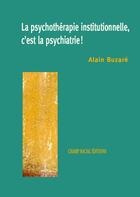 Couverture du livre « Psychotherapie Institutionnelle C Est La Psychiatrie » de Alain Buzaré aux éditions Champ Social