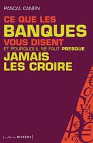 Couverture du livre « Ce que les banques vous disent et pourquoi il ne faut presque jamais les croire » de Pascal Canfin aux éditions Les Petits Matins