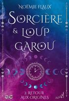 Couverture du livre « Sorcière et Loup-garou Tome 2 : Retour aux Origines » de Noemie Flaux aux éditions Au Loup