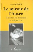 Couverture du livre « LE MIROIR DE L'AUTRE : Théâtre de femmes et migration » de Anne Schmidt aux éditions L'harmattan