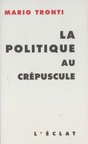 Couverture du livre « La politique au crepuscule » de Mario Tronti aux éditions Eclat