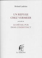 Couverture du livre « Un refuge chez Vermeer ; le détail pur dans l'indistinct » de Roland Ladriere aux éditions Taillis Pre