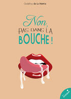 Couverture du livre « Non, pas dans la bouche ! » de Godefroy De La Mettrie aux éditions Les Erotiques By Lea