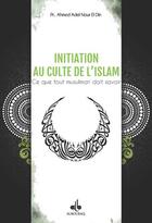 Couverture du livre « Initiation au culte de l'Islam ; ce que tout musulman doit savoir » de Ahmed Adel Nour El Din aux éditions Albouraq