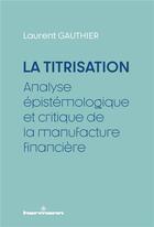 Couverture du livre « La Titrisation : Analyse épistémologique et critique de la manufacture financière » de Laurent Gauthier aux éditions Hermann