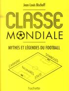 Couverture du livre « Classe mondiale ; mythes et légende du football » de Jean-Louis Bischoff aux éditions Hachette Pratique