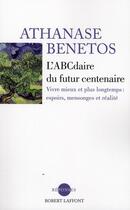 Couverture du livre « L'ABCdaire du futur centenaire ; vivre mieux et plus longtemps : espoirs, mensonges et réalité » de Athanase Benetos aux éditions Robert Laffont