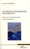 Couverture du livre « Le vivant et l'épistémologie des concepts ; essai sur le normal et le pathologique de Georges Canguilhem » de Guillaume Penisson aux éditions Editions L'harmattan