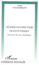 Couverture du livre « Les médecins inspecteurs de santé publique ; aux frontières des soins et des politiques » de Michel Vandenberghe aux éditions Editions L'harmattan