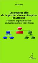 Couverture du livre « Les repères clés de la gestion d'une entreprise en Afrique ; structures organisationnelles et etablissements de microfinance » de Lucas Pony aux éditions Editions L'harmattan