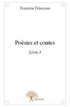 Couverture du livre « Poésies et contes t.3 » de Francine Frisicano aux éditions Edilivre