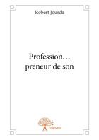 Couverture du livre « Profession... preneur de son » de Robert Jourda aux éditions Editions Edilivre