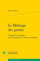 Couverture du livre « Le mélange des genres : critique de l'ontologie par l'élucidation du concept d'identité » de Sebastien Motta aux éditions Classiques Garnier