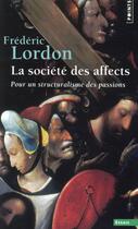Couverture du livre « La société des affects ; pour un structuralisme des passions » de Frederic Lordon aux éditions Points