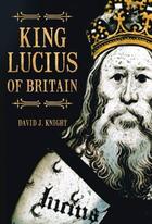 Couverture du livre « King Lucius of Britain » de Knight David J aux éditions History Press Digital