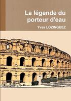 Couverture du livre « La legende du porteur d'eau » de Lozinguez Yves aux éditions Lulu