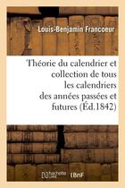 Couverture du livre « Theorie du calendrier et collection de tous les calendriers des annees passees et futures (ed.1842) » de Francoeur L-B. aux éditions Hachette Bnf