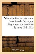 Couverture du livre « Administration des douanes. direction de besancon. reglement sur le service de sante » de  aux éditions Hachette Bnf