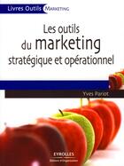 Couverture du livre « Les outils du marketing stratégique et opérationnel ; 27 outils et grilles d'analyse prêts à l'emploi » de Yves Pariot aux éditions Organisation