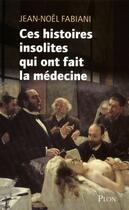 Couverture du livre « Ces histoires insolites qui ont fait la médecine t.1 » de Jean-Noel Fabiani aux éditions Plon