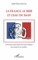 Couverture du livre « La France, le bébé et l'eau du bain ; si les francais savaient qu'ils sont les moins mal placés pour dominer la crise mondiale... » de André Teissier Du Cros aux éditions L'harmattan