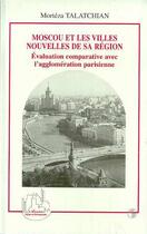 Couverture du livre « Moscou et les villes nouvelles de sa region - evaluation comparative avec l'agglomeration parisienne » de Morteza Talatchian aux éditions Editions L'harmattan