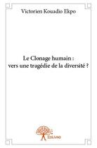 Couverture du livre « Le clonage humain : vers une tragédie de la diversité ? » de Victorien Kouadio Ekpo aux éditions Edilivre
