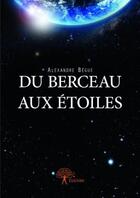 Couverture du livre « Du berceau aux étoiles » de Alexandre Begue aux éditions Edilivre